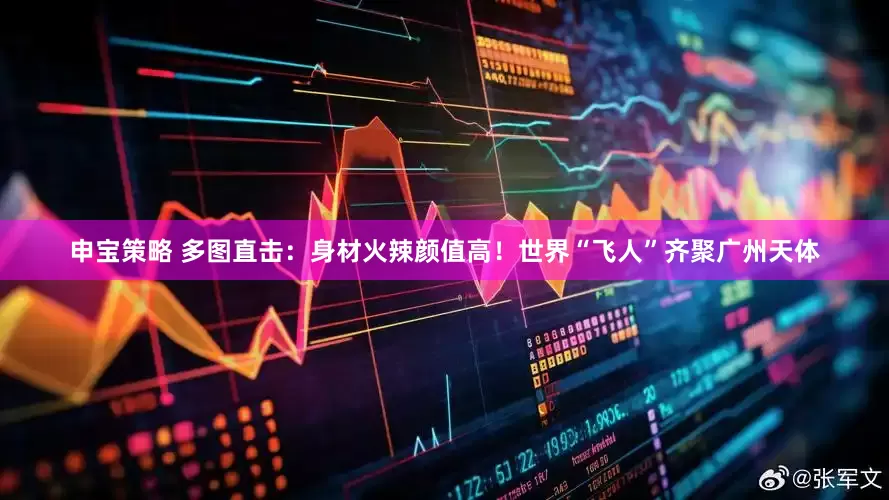 申宝策略 多图直击：身材火辣颜值高！世界“飞人”齐聚广州天体