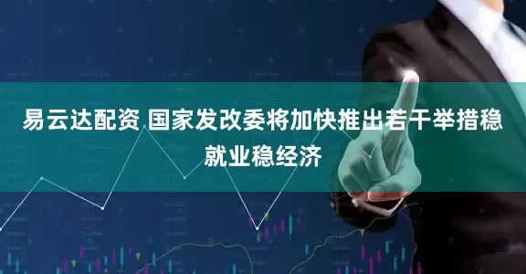 易云达配资 国家发改委将加快推出若干举措稳就业稳经济