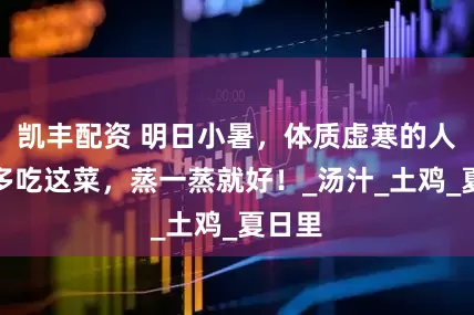 凯丰配资 明日小暑，体质虚寒的人群要多吃这菜，蒸一蒸就好！_汤汁_土鸡_夏日里