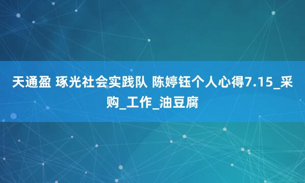 天通盈 琢光社会实践队 陈婷钰个人心得7.15_采购_工作_油豆腐