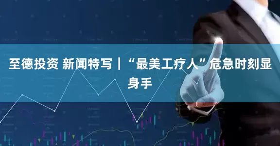 至德投资 新闻特写｜“最美工疗人”危急时刻显身手