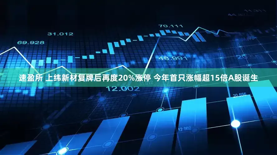 速盈所 上纬新材复牌后再度20%涨停 今年首只涨幅超15倍A股诞生