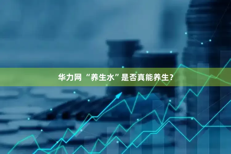 华力网 “养生水”是否真能养生？