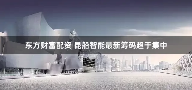 东方财富配资 昆船智能最新筹码趋于集中
