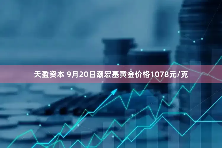 天盈资本 9月20日潮宏基黄金价格1078元/克