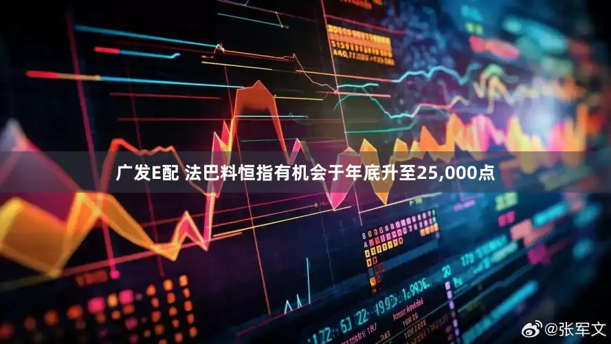 广发E配 法巴料恒指有机会于年底升至25,000点