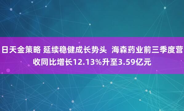 日天金策略 延续稳健成长势头  海森药业前三季度营收同比增长12.13%升至3.59亿元