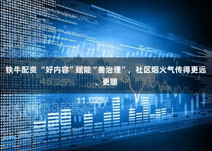 铁牛配资 “好内容”赋能“善治理”，社区烟火气传得更远、更暖