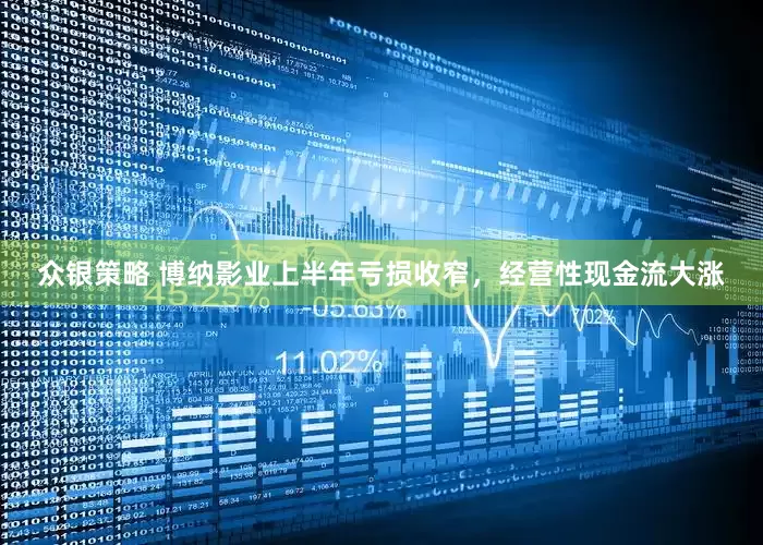 众银策略 博纳影业上半年亏损收窄，经营性现金流大涨