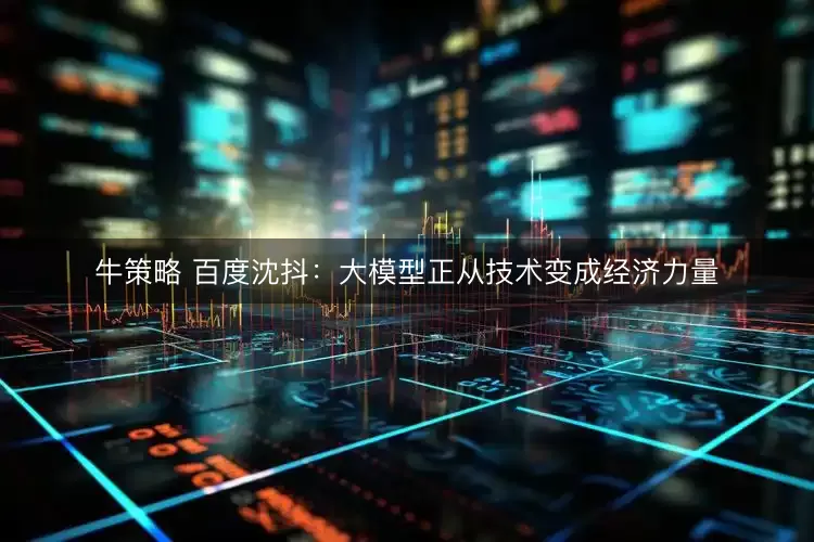 牛策略 百度沈抖：大模型正从技术变成经济力量